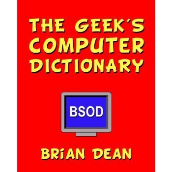 The Geek's Computer Dictionary: The Essential (and Funny) Guide to Computer and Internet Terminology Brian Dean
