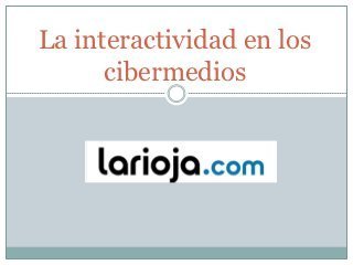 La interactividad en los cibermedios. El ejemplo de larioja.com