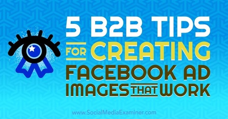 5 B2B Tips for Creating Facebook Ad Images That Work : Social Media Examiner | Public Relations & Social Marketing Insight | Scoop.it