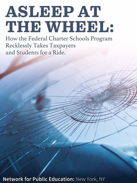 Asleep at the Wheel: How the Federal Charter Schools Program Recklessly Takes Taxpayers and Students for a Ride // Network for Public Education  | Charter Schools & "Choice": A Closer Look | Scoop.it