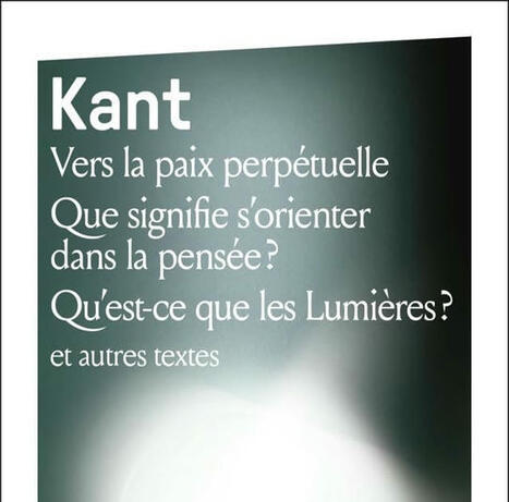 Emmanuel Kant : Vers la paix perpétuelle. Que signifie s'orienter dans la pensée ? Qu'est-ce que les Lumières ? et autres textes | Les Livres de Philosophie | Scoop.it