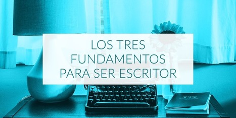 Los tres fundamentos para ser escritor · | Educación, TIC y ecología | Scoop.it