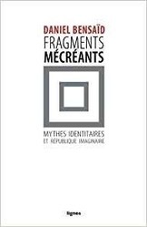 Daniel Bensaïd : Fragments mécréants. Mythes identitaires et république imaginaire | Les Livres de Philosophie | Scoop.it