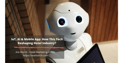 IoT, AI and mobile app: How is this tech reshaping the hotel industry? | Customer service in tourism | Scoop.it