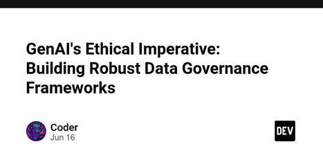 GenAI's Ethical Imperative: Building Robust Data Governance Frameworks | The Unintended Consequences File | Scoop.it