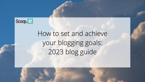 How to Set and Achieve Your Blogging Goals: 2023 Blog Guide | 21st Century Learning and Teaching | Scoop.it