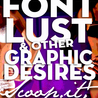 Font Lust & Graphic Desires