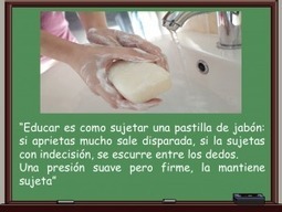 “Educar es como sujetar una pastilla de jabón: si aprietas mucho sale disparada, si la sujetas con indecisión, se escurre entre los dedos. | TIC & Educación | Scoop.it