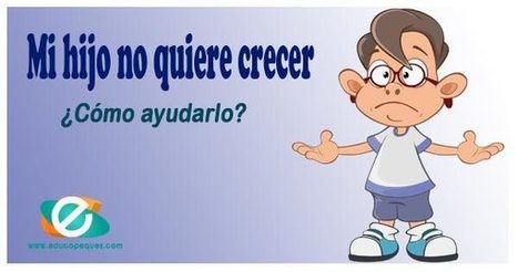Mi hijo no quiere crecer - ¿Cómo ayudar a los niños a crecer? | Educapeques Networks. Portal de educación | Scoop.it