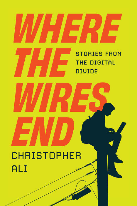 Where the Wires End: Stories from the Digital Divide | by Dr. Christopher Ali, Penn State | Press.UChicago.edu | Surfing the Broadband Bit Stream | Scoop.it