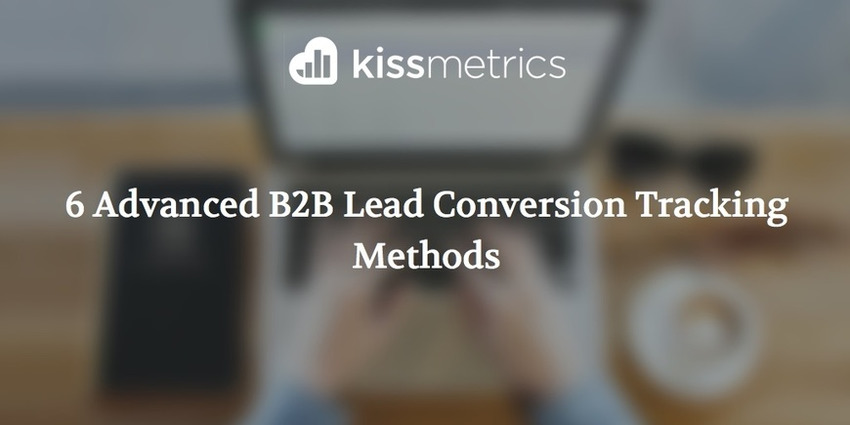 6 Advanced B2B Lead Conversion Tracking Methods - Kissmetrics | The MarTech Digest | Scoop.it