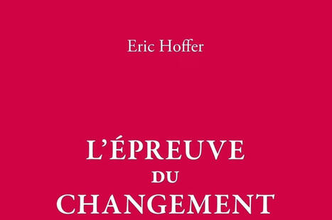 Eric Hoffer : L'&eacute;preuve du changement | Les Livres de Philosophie | Scoop.it