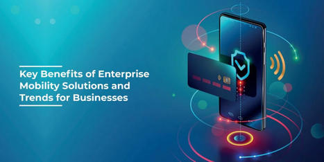 Key Benefits of Enterprise Mobility Solutions and Trends for Businesses | Daily Magazine | Scoop.it
