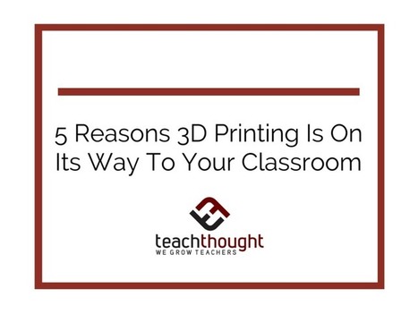 5 Reasons 3D Printing Is On Its Way To Your Classroom - | Soup for thought | Scoop.it