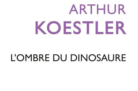 Arthur Koestler : L'ombre du dinosaure | Les Livres de Philosophie | Scoop.it