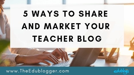 5 Ways To Share And Market Your Teacher Blog – | Daring Ed Tech | Scoop.it