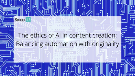 The Ethics of AI in Content Creation: Balancing Automation with Originality | 21st Century Learning and Teaching | Scoop.it