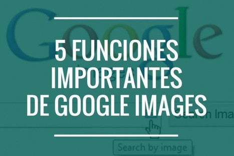 Google Imágenes, 5 funciones que tienes que conocer de este buscador | TIC & Educación | Scoop.it