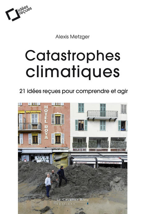 Catastrophes climatiques : 21 idées reçues pour comprendre et agir | Alexis Metzger | Le Cavalier Bleu Editions | Parution d'ouvrages | Scoop.it