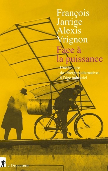Face à la puissance Une histoire des énergies alternatives à l’âge industriel | François JARRIGE & Alexis VRIGNON | La Découverte | Parution d'ouvrages | Scoop.it