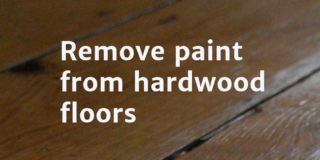 How To Remove Paint From Hardwood Floors Home