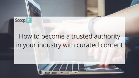 How to Become a Trusted Authority in Your Industry with Curated Content | 21st Century Learning and Teaching | Scoop.it