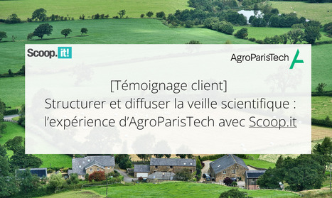 [T&eacute;moignage client] Structurer et diffuser la veille scientifique : l&rsquo;exp&eacute;rience d&rsquo;AgroParisTech avec Scoop.it | InfoDoc - Information Scientifique Technique | Scoop.it
