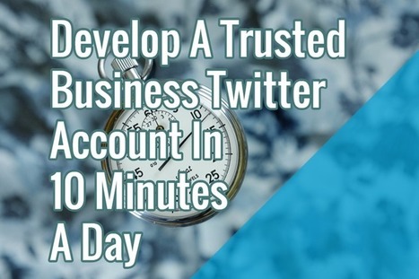 Develop a Trusted Business Twitter Account in 10 Minutes a Day | Public Relations & Social Marketing Insight | Scoop.it