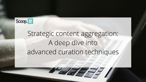 Strategic Content Aggregation: A Deep Dive into Advanced Curation Techniques | 21st Century Learning and Teaching | Scoop.it