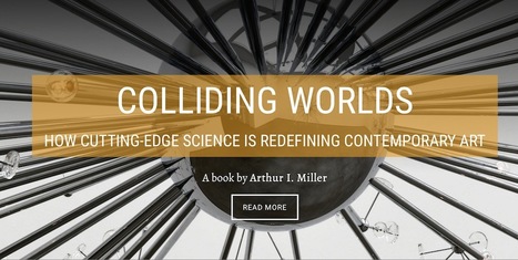 Colliding Worlds – How Cutting-Edge Science is Redefining Contemporary Art by Arthur I. Miller (2014) | Digital #MediaArt(s) Numérique(s) | Scoop.it