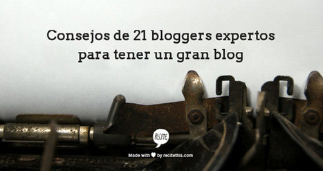 Los consejos de 21 bloggers expertos para tener un gran blog (1ª parte) | TIC & Educación | Scoop.it