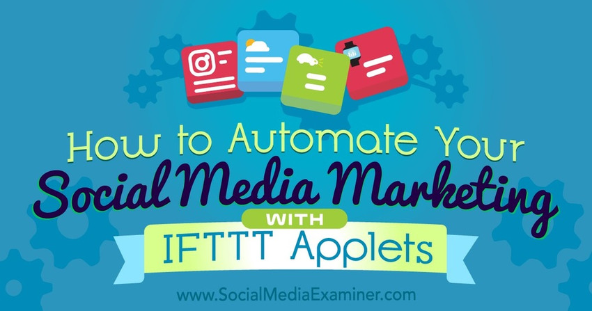 How to Automate Your Social Media Marketing With IFTTT Applets - Social Media Examiner | The MarTech Digest | Scoop.it