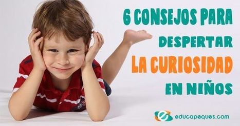 6 consejos para 【 DESPERTAR la CURIOSIDAD en NIÑOS 】 | Educapeques Networks. Portal de educación | Scoop.it