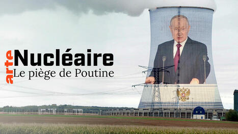 Nucléaire : le piège de Poutine - Regarder le documentaire complet | POLITIQUES ENVIRONNEMENTALES ET CLIMATIQUES, RSE, FINANCES "VERTES", INFORMATIONS GENERALES | Scoop.it