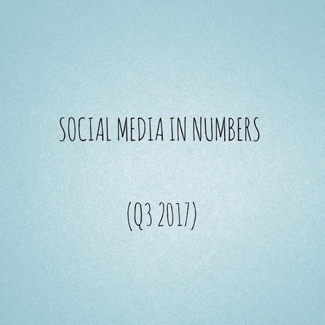 Social media in numbers (Q3 2017) - Social Media Slant | Notebook or My Personal Learning Network | Scoop.it