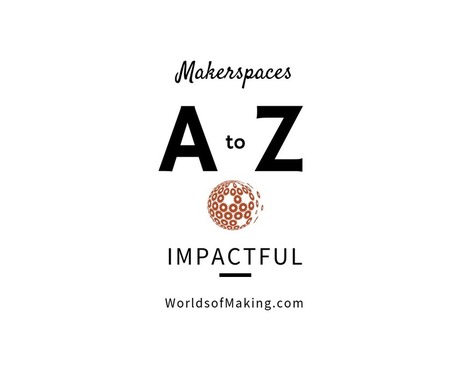 Makerspaces A to Z: Impactful - Worlds of Learning @LFlemingEDU  | iPads, MakerEd and More  in Education | Scoop.it
