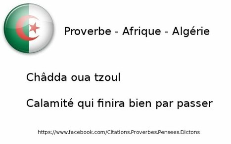 Proverbe - Afrique - Algérie: "Châdda oua tzoul; Calamité qui finira bien par passer." | Citations Proverbes | Scoop.it