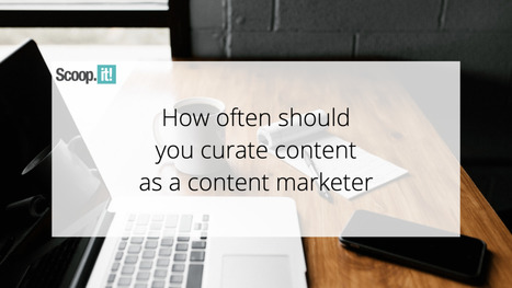 How Often Should You Curate Content as a Content Marketer | 21st Century Learning and Teaching | Scoop.it