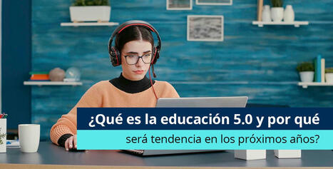 ¿Qué es la educación 5.0 y por qué será tendencia en los próximos años? | Educación y TIC | Scoop.it