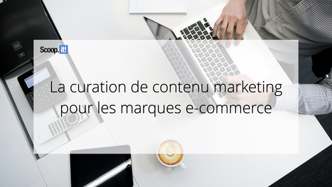 La curation de contenu marketing pour les marques e-commerce - Blog Scoop.it France | Mon site web : Scoop.it | Scoop.it