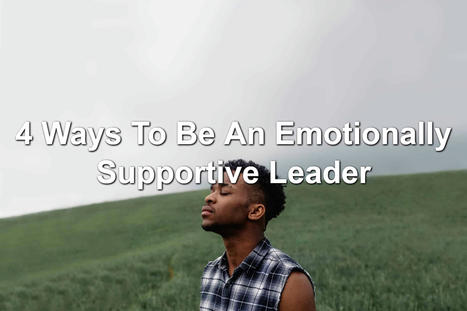 4 Ways To Be An Emotionally Supportive Leader | Management - Leadership | Scoop.it