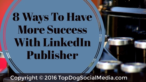 8 Ways to Have More Success With LinkedIn Publisher | Public Relations & Social Marketing Insight | Scoop.it