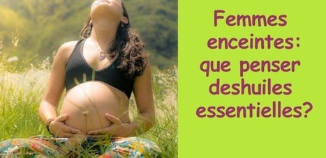Femme enceinte et huiles essentielles : interdites ? | La Cabane aux Arômes | Scoop.it