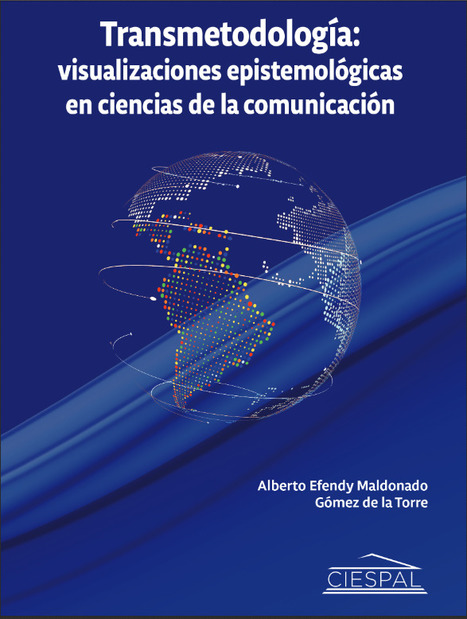 Transmetodología: visualizaciones epistemológicas en ciencias de la comunicación	| Alberto Efendy Maldonado Gómez de la Torre | Comunicación en la era digital | Scoop.it