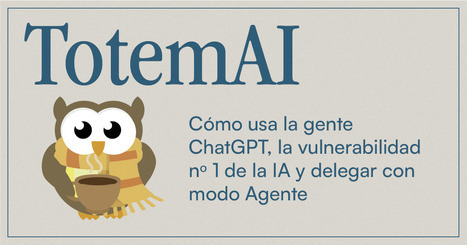🦉Cómo usa la gente ChatGPT, la vulnerabilidad no 1 de la IA y delegar con modo Agente | Recull diari | Scoop.it