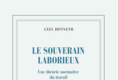 Axel Honneth : Le souverain laborieux. Une théorie normative du travail | Les Livres de Philosophie | Scoop.it