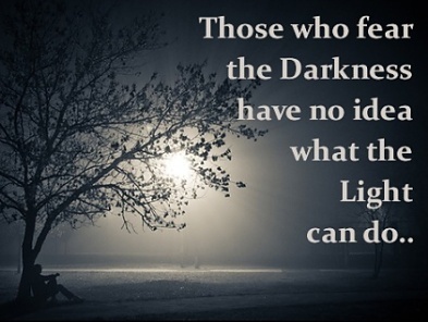 Those who fear the darkness have no idea what t...