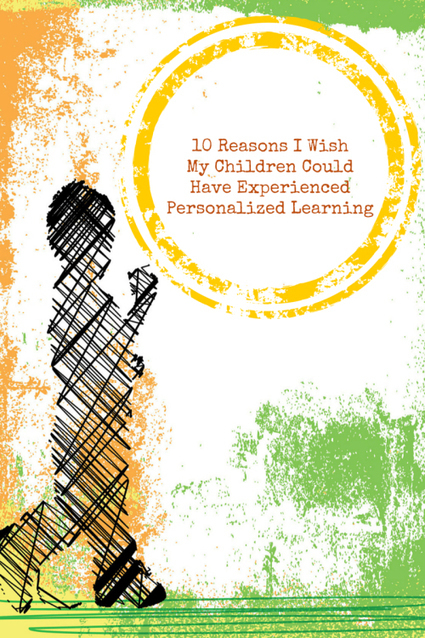 10 Reasons I Wish My Children Could Have Experienced Personalized Learning | Personalize Learning (#plearnchat) | Scoop.it