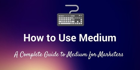 How to Use Medium: The Complete Guide for Marketers | Public Relations & Social Marketing Insight | Scoop.it