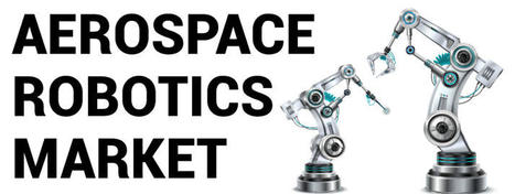Aerospace Robotics Market Size | Global Industry Forecast [2020-2027] | Praj Nene | Scoop.it